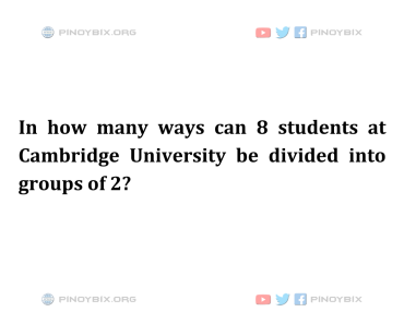 Solution: In how many ways can 8 students at Cambridge University be divided Solution: In how many ways can 8 students at Cambridge University be divided