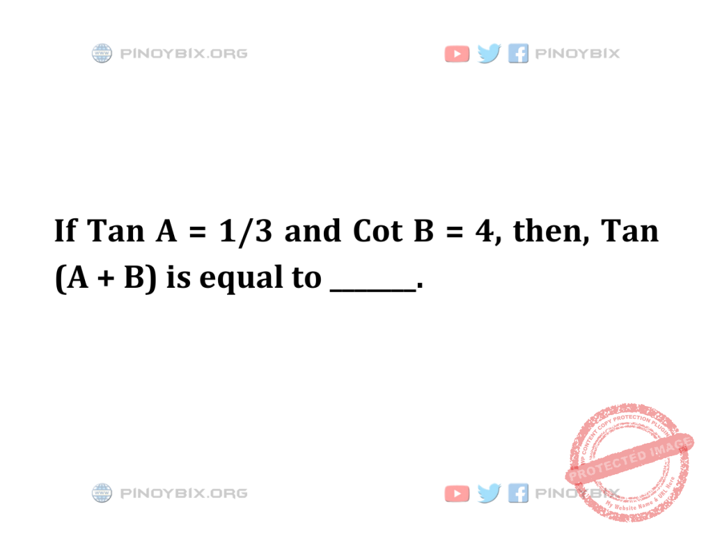 Solution: If Tan A = 1/3 and Cot B = 4, then, Tan (A + B) is equal to ____