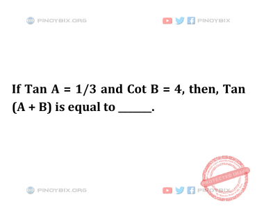 Solution: If Tan A = 1/3 and Cot B = 4, then, Tan (A + B) is equal to ____