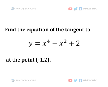 Solution: Find the equation of the tangent to y = x^4 – x^2 + 2 at the point (-1,2)