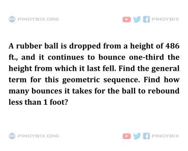 Solution: Find how many bounces it takes for the ball to rebound less than 1 foot? Solution: Find how many bounces it takes for the ball to rebound less than 1 foot?