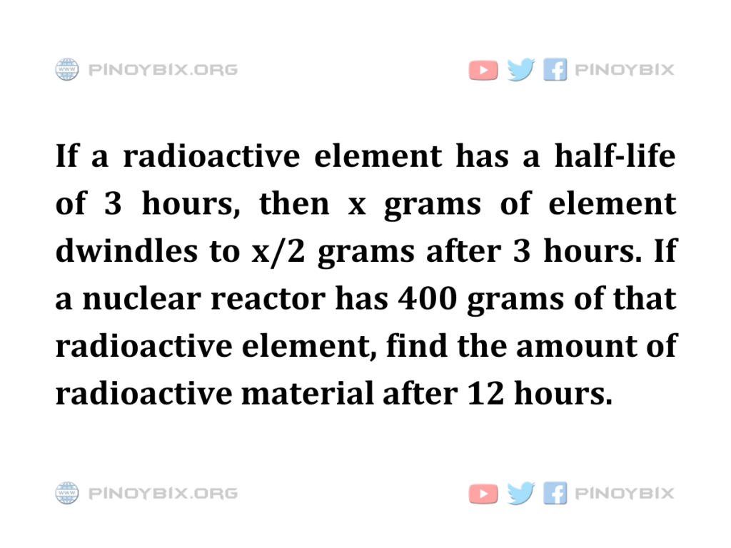 Solution: Find the amount of radioactive material after 12 hours
