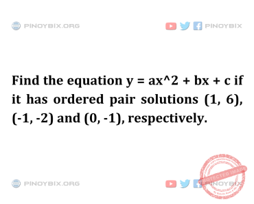 Solution: Find the equation y = ax^2 + bx + c if it has ordered pair solutions