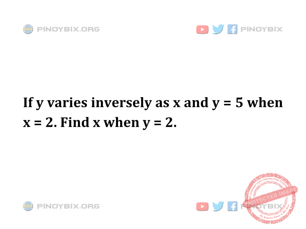 Solution: If y varies inversely as x and y = 5 when x = 2. Find x when y = 2