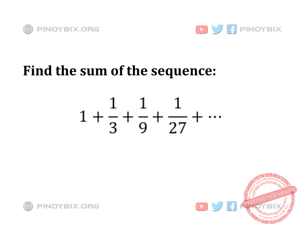 Solution: Find the sum of the sequence 1 + 1/3 + 1/9 + 1/27 + ...