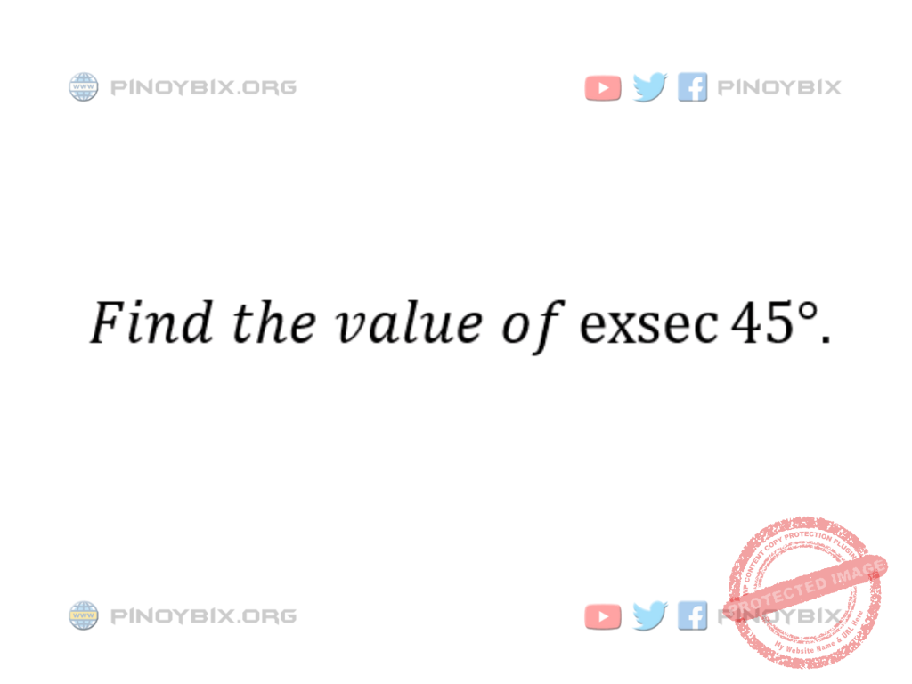Solution: Find the value of exsec45°