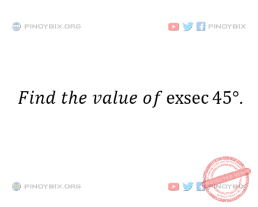 Solution: Find the value of exsec45°