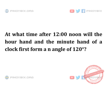 Solution: At what time after 12:00 noon will the hour hand and the minute hand of a clock Solution: At what time after 12:00 noon will the hour hand and the minute hand of a clock