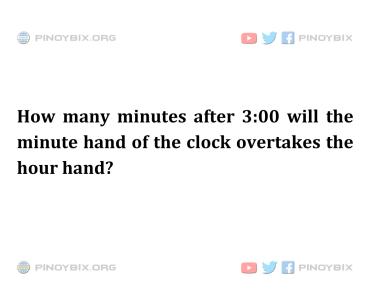 Solution: How many minutes after 3:00 will the minute hand of the clock overtakes the hour hand? Solution: How many minutes after 3:00 will the minute hand of the clock overtakes the hour hand?