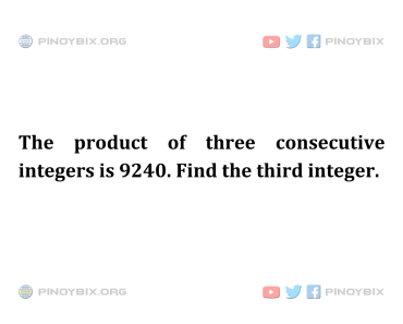 Solution: The product of three consecutive integers is 9240. Find the third integer