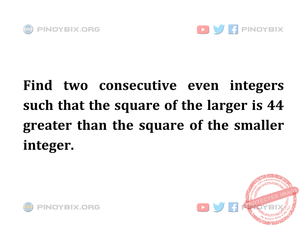 Solution: Find two consecutive even integers such that the square of the larger is 44