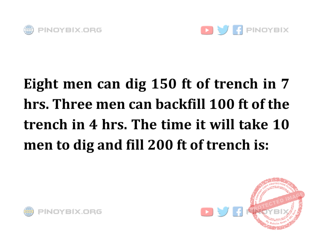 Solution: The time it will take 10 men to dig and fill 200 ft of trench is