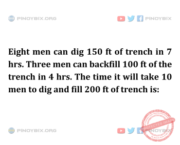 Solution: The time it will take 10 men to dig and fill 200 ft of trench is
