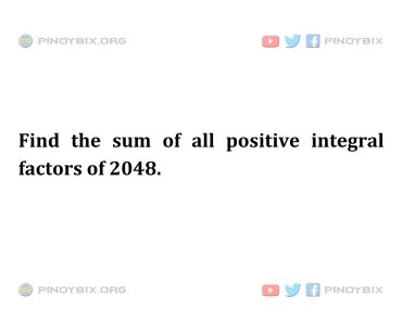 Solution: Find the sum of all positive integral factors of 2048