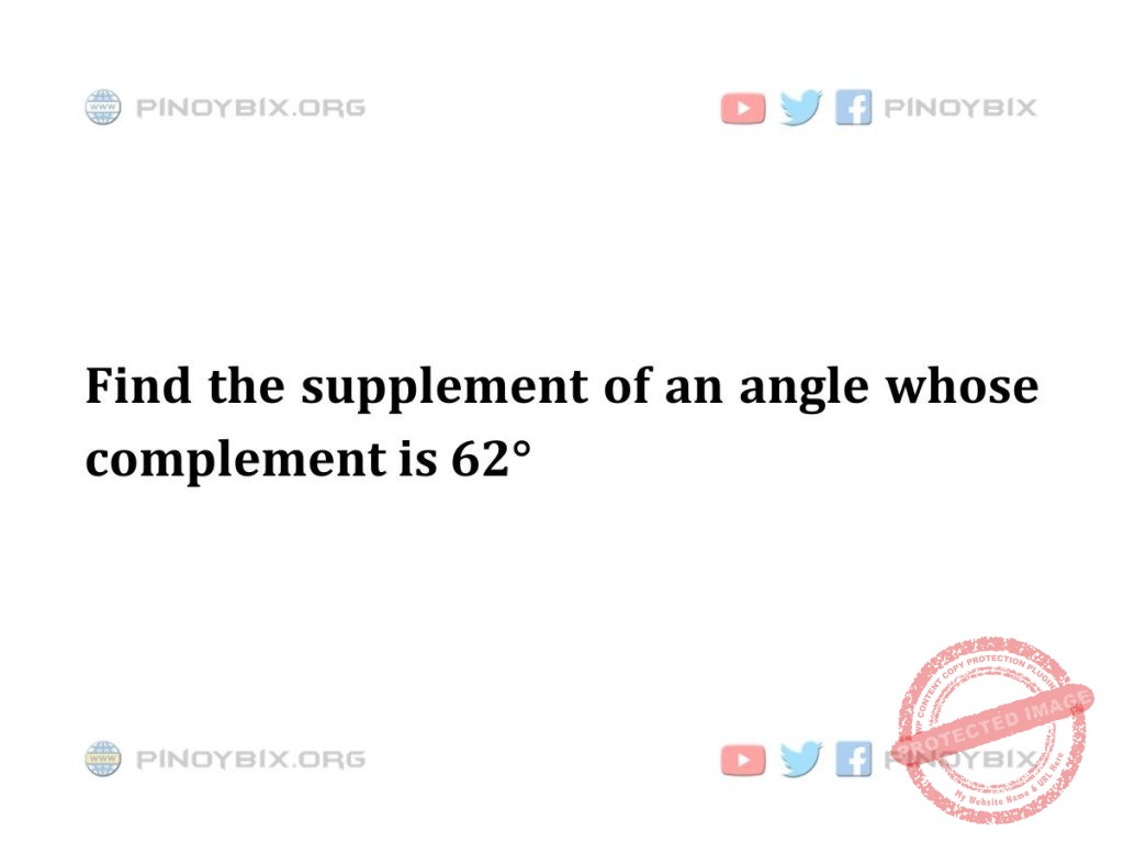 Solution: Find the supplement of an angle whose complement is 62°