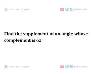 Solution: Find the supplement of an angle whose complement is 62° Solution: Find the supplement of an angle whose complement is 62°