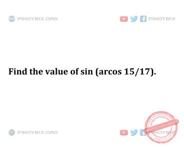Solution: Find the value of sin (arcos 15/17)
