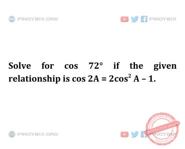 Solution: Solve for cos 72° if the given relationship is cos 2A = 2cos^2 A – 1 Solution: Solve for cos 72° if the given relationship is cos 2A = 2cos^2 A – 1