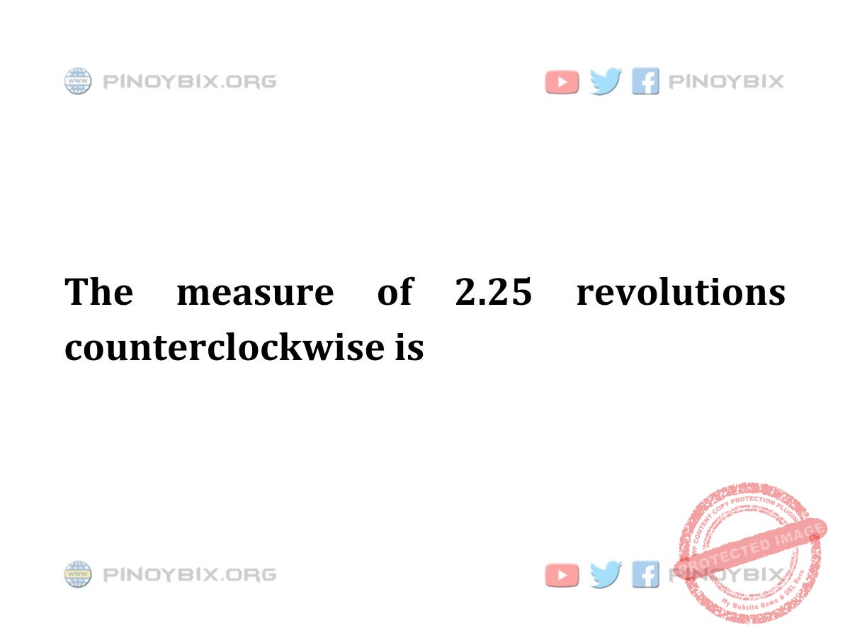 Solution: The measure of 2.25 revolutions counterclockwise is