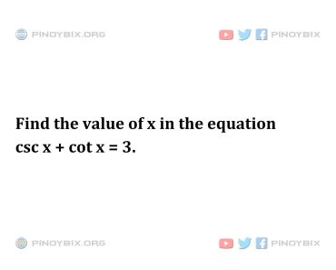 Solution: Find the value of x in the equation csc x + cot x = 3 Solution: Find the value of x in the equation csc x + cot x = 3