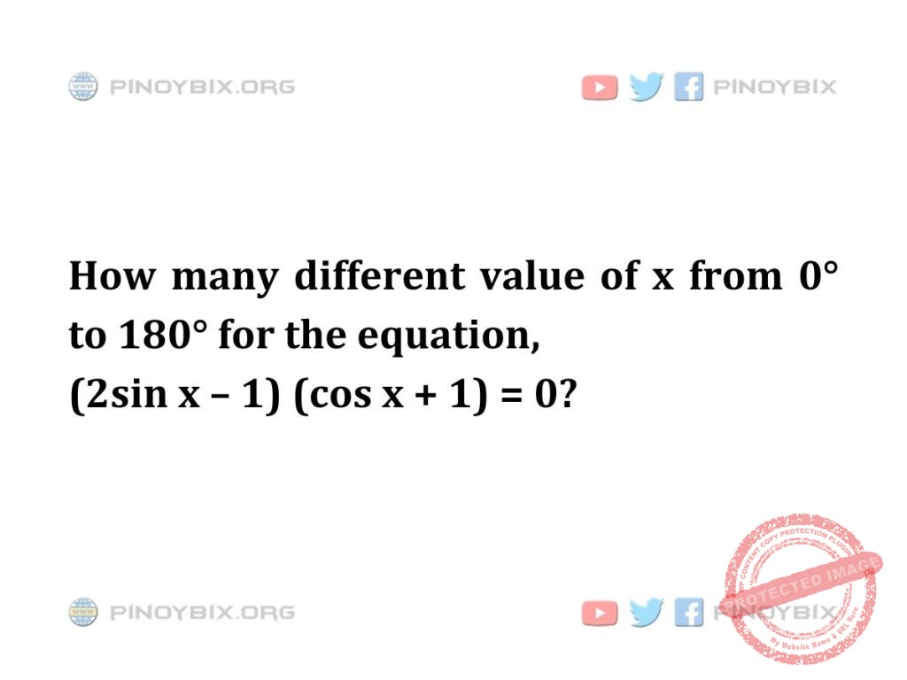 Solution: How many different value of x from 0° to 180° for the equation (2sin x – 1)(cos x + 1) = 0?