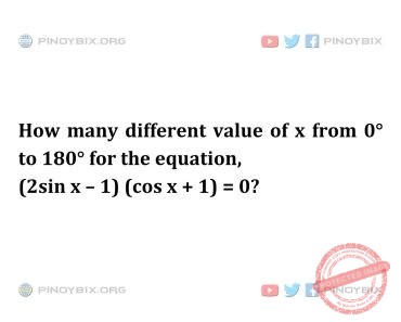 Solution: How many different value of x from 0° to 180° for the equation (2sin x – 1)(cos x + 1) = 0? Solution: How many different value of x from 0° to 180° for the equation (2sin x – 1)(cos x + 1) = 0?