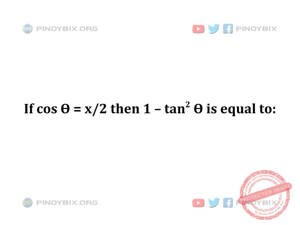 Solution: If cos Ѳ = x/2 then 1 – tan^2 Ѳ  is equal to
