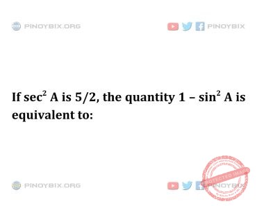 Solution: If sec^2 A is 5/2, the quantity 1 – sin^2 A is equivalent to: Solution: If sec^2 A is 5/2, the quantity 1 – sin^2 A is equivalent to:
