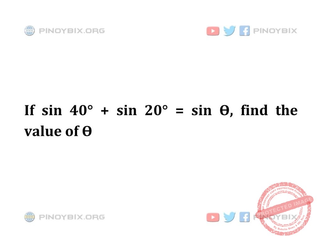 Solution: If sin 40° + sin 20° = sin Ѳ, find the value of Ѳ