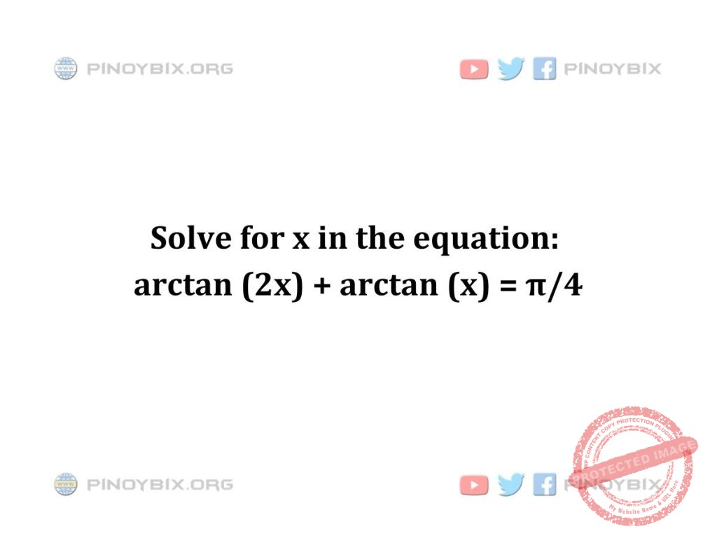 Solution: Solve for x in the equation: arctan (2x) + arctan (x) = π/4