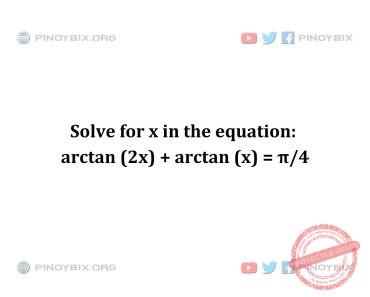 Solution: Solve for x in the equation: arctan (2x) + arctan (x) = π/4 Solution: Solve for x in the equation: arctan (2x) + arctan (x) = π/4