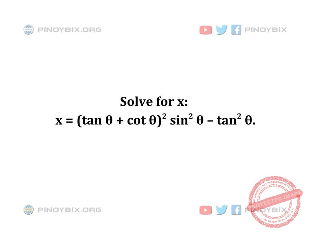Solution: Solve for x: x = (tan θ + cot θ)^2 sin^2 θ – tan^2 θ