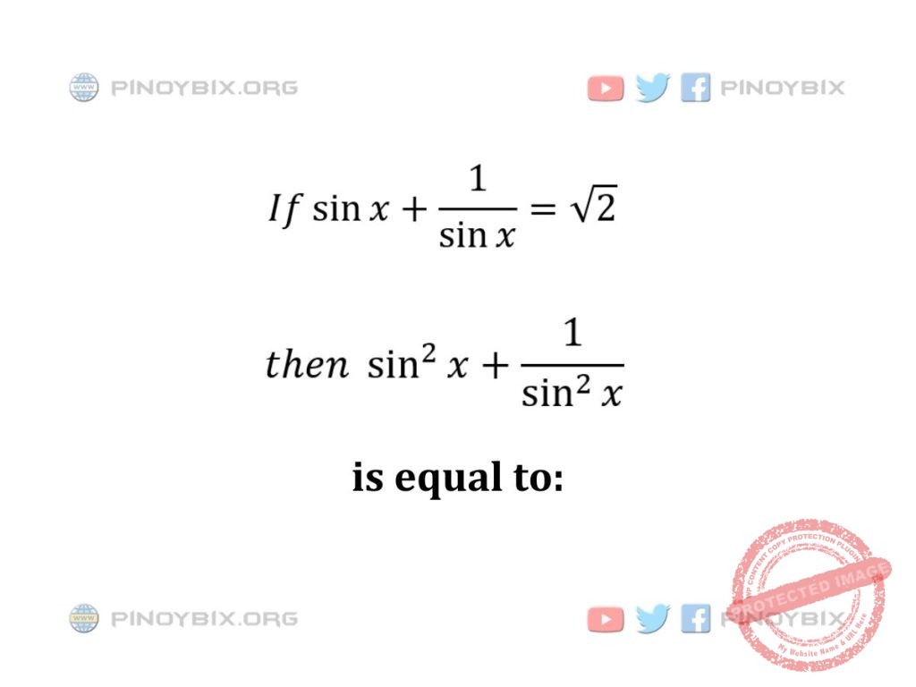 Solution: If sin x + 1/sin x = √2, then sin^2 x + 1/sin^2 x is equal to