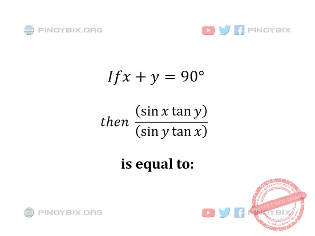 Solution: If x + y = 90°, then ((sin x tan y)/(sin y tan x))  is equal to