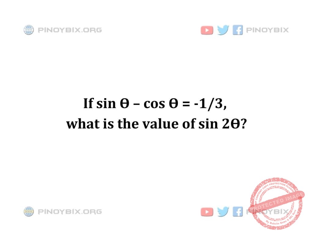 Solution: If sin Ѳ – cos Ѳ = -1/3, what is the value of sin 2Ѳ?