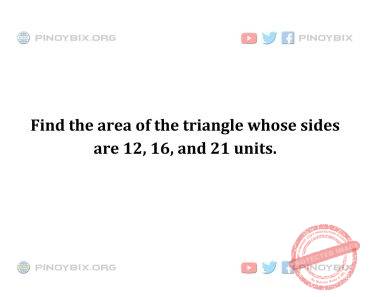 Solution: Find the area of the triangle whose sides are 12, 16, and 21 units