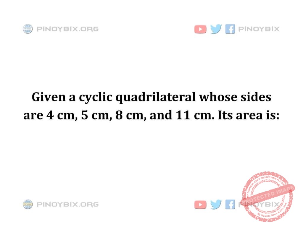 Solution: Given a cyclic quadrilateral whose sides are 4 cm, 5 cm, 8 cm, and 11 cm. Its area is