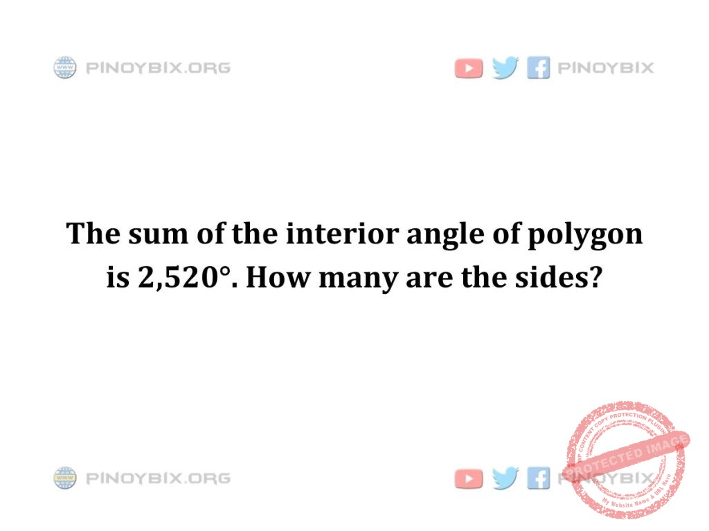 Solution: The sum of the interior angle of polygon is 2,520°. How many are the sides?