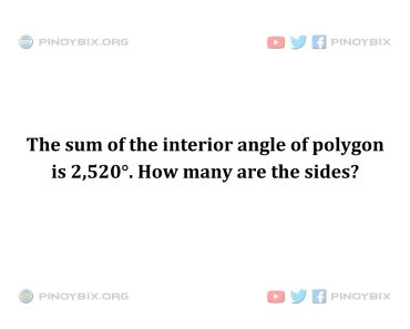 Solution: The sum of the interior angle of polygon is 2,520°. How many are the sides?