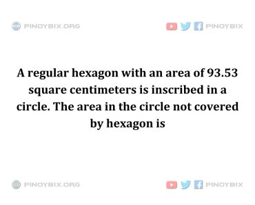 Solution: The area in the circle not covered by hexagon is