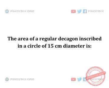 Solution: The area of a regular decagon inscribed in a circle of 15 cm diameter is