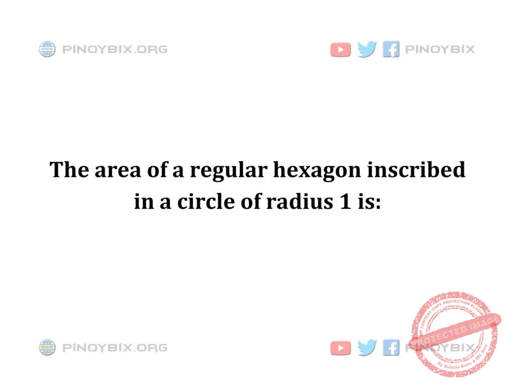 Solution: The area of a regular hexagon inscribed in a circle of radius 1 is