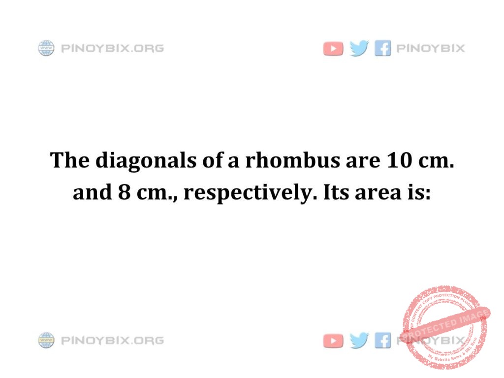 Solution: The diagonals of a rhombus are 10 cm. and 8 cm., respectively. Its area is