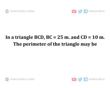 Solution: The perimeter of the triangle may be