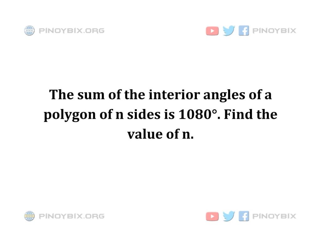 Solution: The sum of the interior angles of a polygon of n sides is 1080°