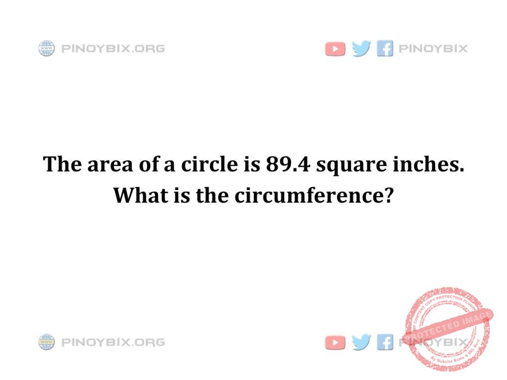 Solution: The area of a circle is 89.4 square inches. What is the circumference?