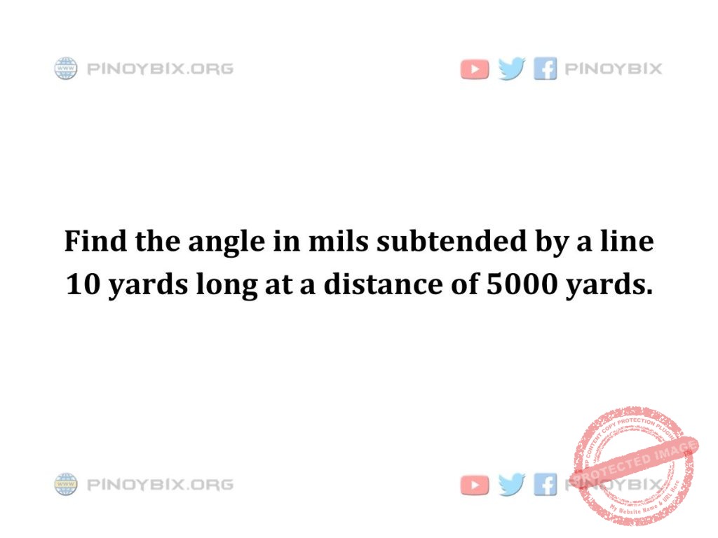 Solution: Find the angle in mils subtended by a line 10 yards long at a distance of 5000 yards