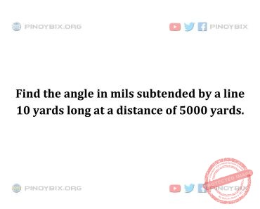 Solution: Find the angle in mils subtended by a line 10 yards long at a distance of 5000 yards