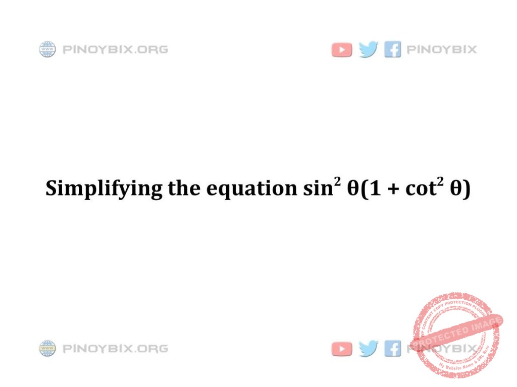 Solution: Simplifying the equation sin^2 θ(1 + cot^2 θ)