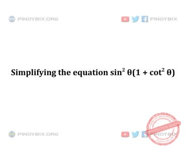 Solution: Simplifying the equation sin^2 θ(1 + cot^2 θ)